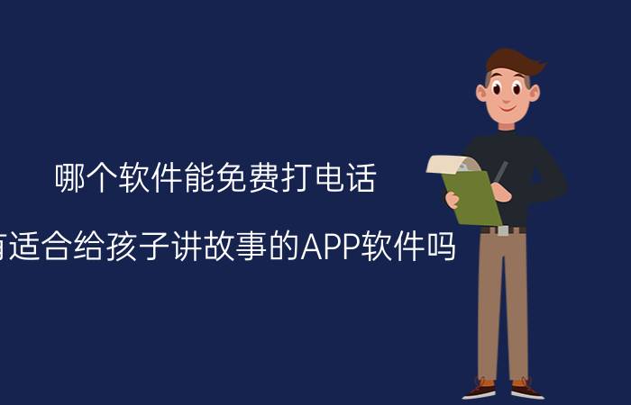 哪个软件能免费打电话 有适合给孩子讲故事的APP软件吗？最好免费的？